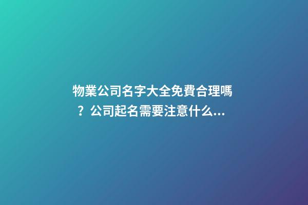 物業公司名字大全免費合理嗎？公司起名需要注意什么？